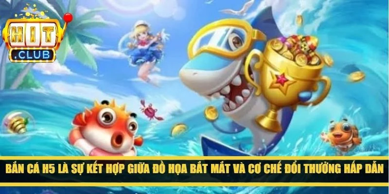 Bắn cá H5 là sự kết hợp giữa đồ họa bắt mắt và cơ chế đổi thưởng hấp dẫn