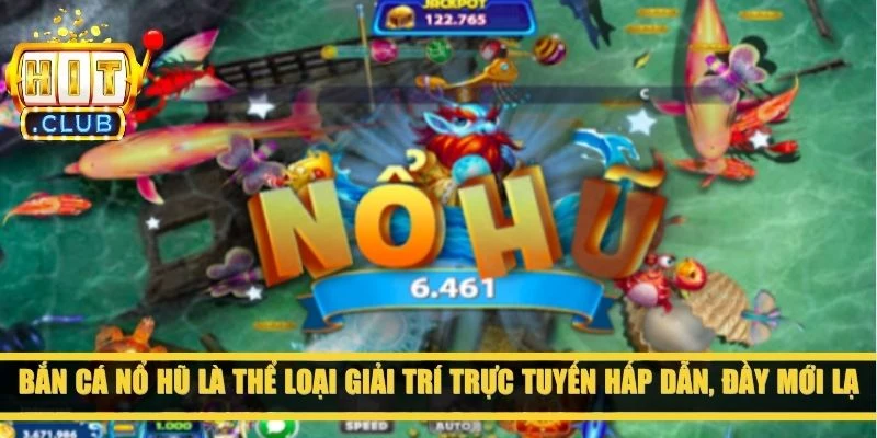Bắn cá nổ hũ là thể loại giải trí trực tuyến hấp dẫn, đầy mới lạ 