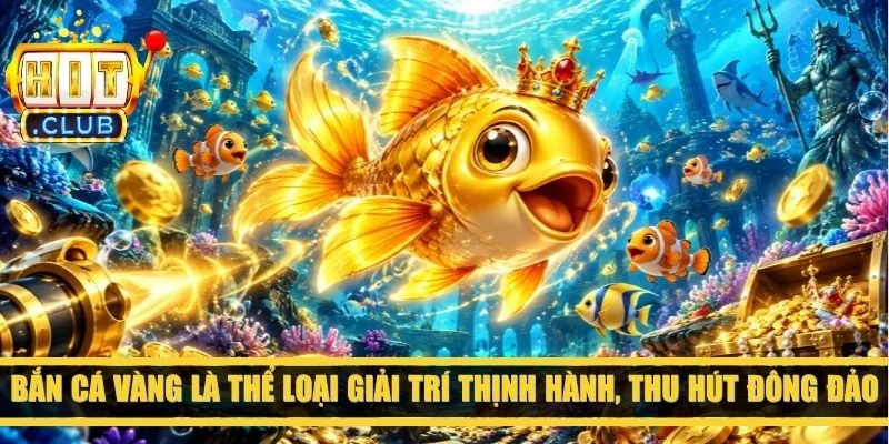 Bắn cá Vàng là thể loại giải trí thịnh hành, thu hút đông đảo lượng người truy cập 