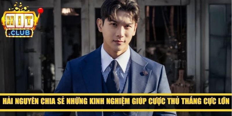 Hải Nguyên chia sẻ những kinh nghiệm giúp cược thủ thắng cực lớn